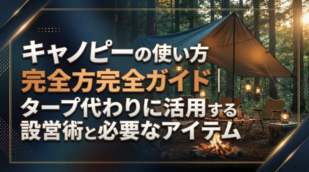 キャノピーの使い方完全ガイド｜タープ代わりに活用する設営術と必要アイテム