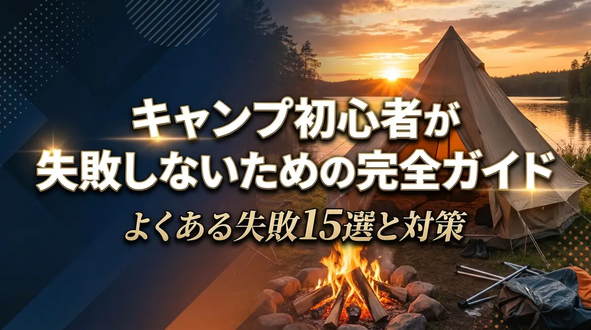 キャンプ初心者が失敗しないための完全ガイド｜よくある失敗15選と対策
