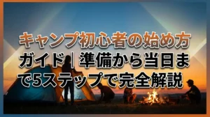 キャンプ初心者の始め方ガイド｜準備から当日まで5ステップで完全解説