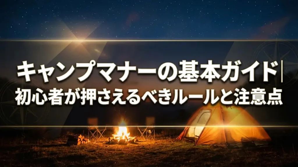 キャンプマナーの基本ガイド｜初心者が押さえるべきルールと注意点