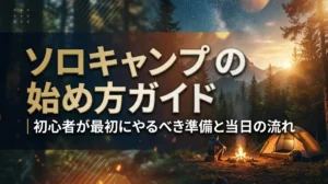 ソロキャンプの始め方ガイド｜初心者が最初にやるべき準備と当日の流れ