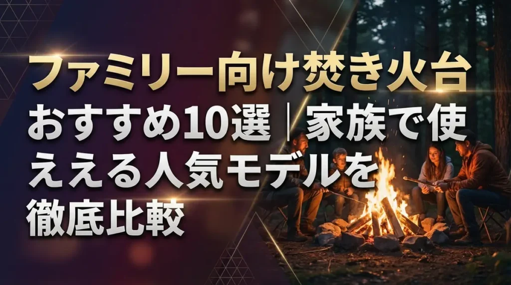 ファミリー向け焚き火台おすすめ10選｜家族で使える人気モデルを徹底比較